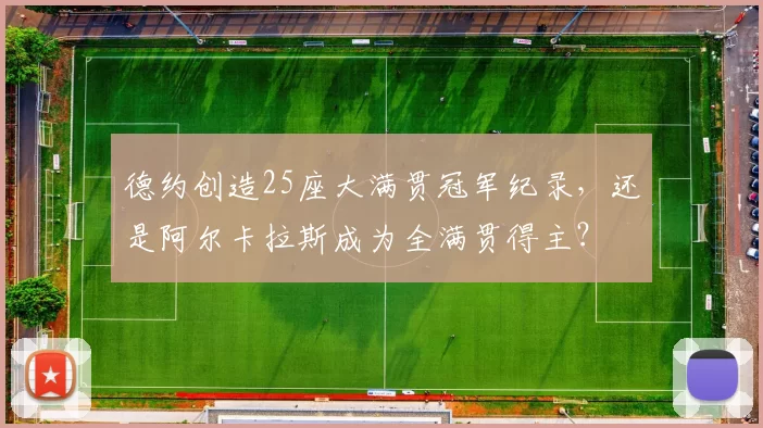 德约创造25座大满贯冠军纪录，还是阿尔卡拉斯成为全满贯得主？