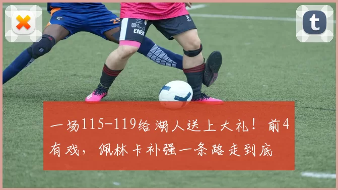 一场115-119给湖人送上大礼！前4有戏，佩林卡补强一条路走到底